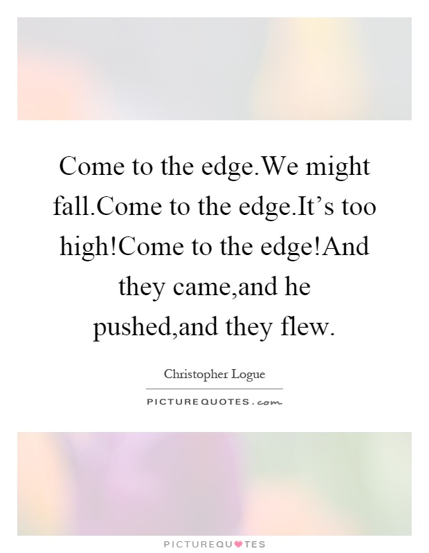 Come to the edge.We might fall.Come to the edge.It's too high!Come to the edge!And they came,and he pushed,and they flew Picture Quote #1