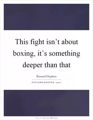 This fight isn’t about boxing, it’s something deeper than that Picture Quote #1