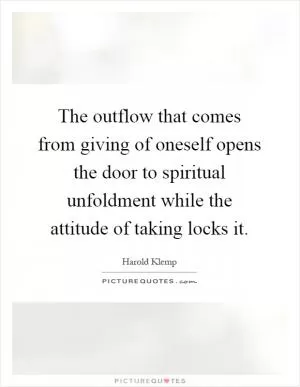 The outflow that comes from giving of oneself opens the door to spiritual unfoldment while the attitude of taking locks it Picture Quote #1