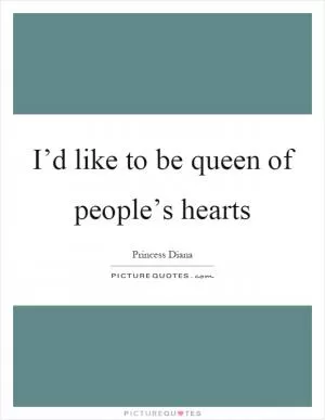 I’d like to be queen of people’s hearts Picture Quote #1