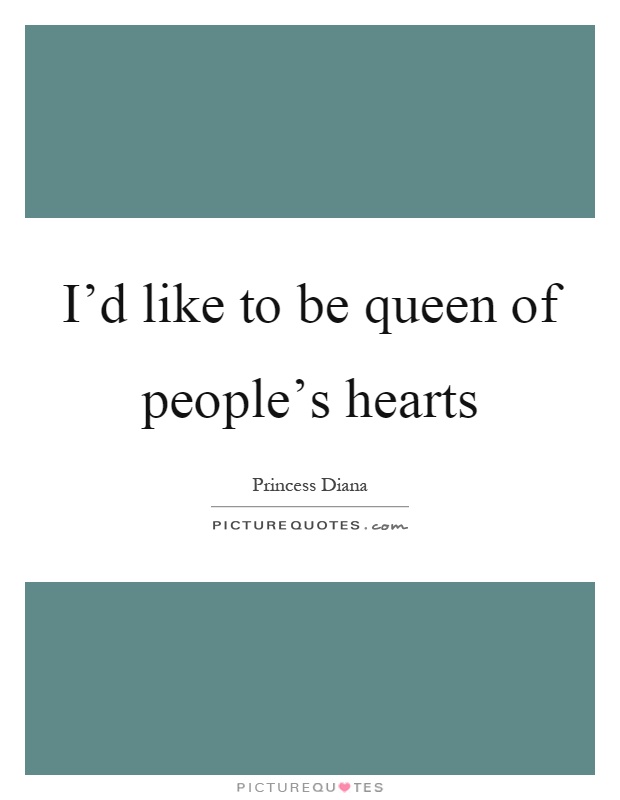 I'd like to be queen of people's hearts Picture Quote #1