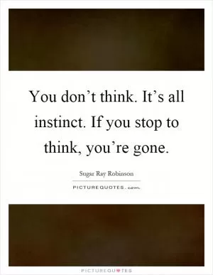 You don’t think. It’s all instinct. If you stop to think, you’re gone Picture Quote #1
