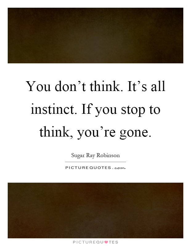 You don't think. It's all instinct. If you stop to think, you're gone Picture Quote #1
