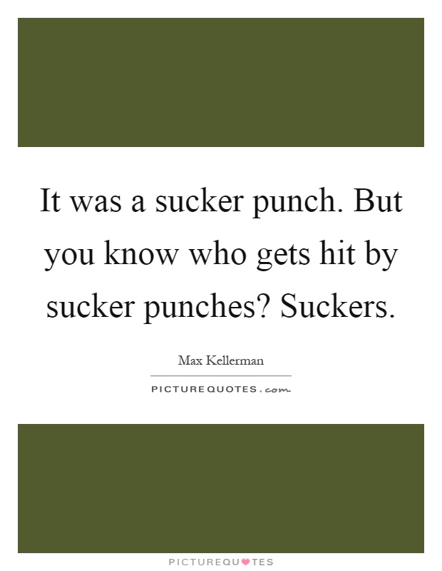 It was a sucker punch. But you know who gets hit by sucker punches? Suckers Picture Quote #1