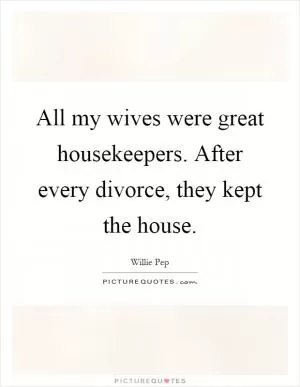 All my wives were great housekeepers. After every divorce, they kept the house Picture Quote #1