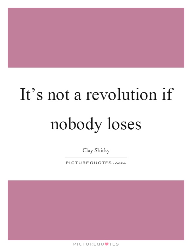It's not a revolution if nobody loses Picture Quote #1