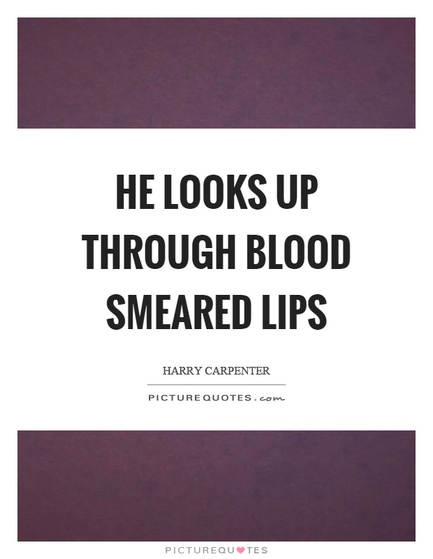 He looks up through blood smeared lips Picture Quote #1