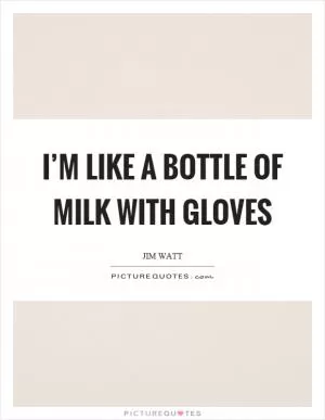 I’m like a bottle of milk with gloves Picture Quote #1