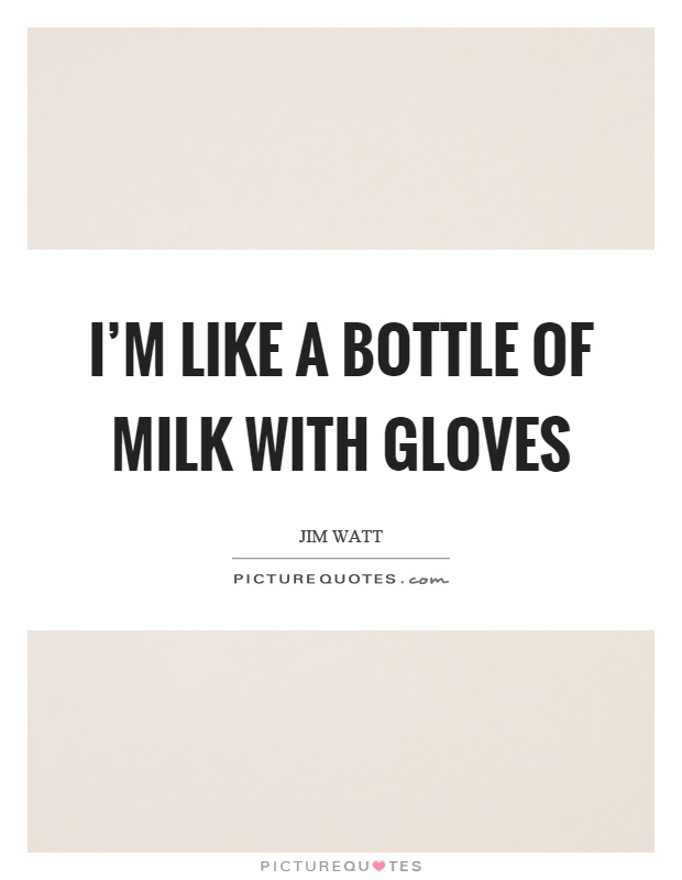 I'm like a bottle of milk with gloves Picture Quote #1