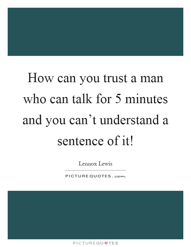 How can you trust a man who can talk for 5 minutes and you can't understand a sentence of it! Picture Quote #1