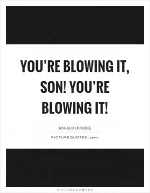 You’re blowing it, son! You’re blowing it! Picture Quote #1
