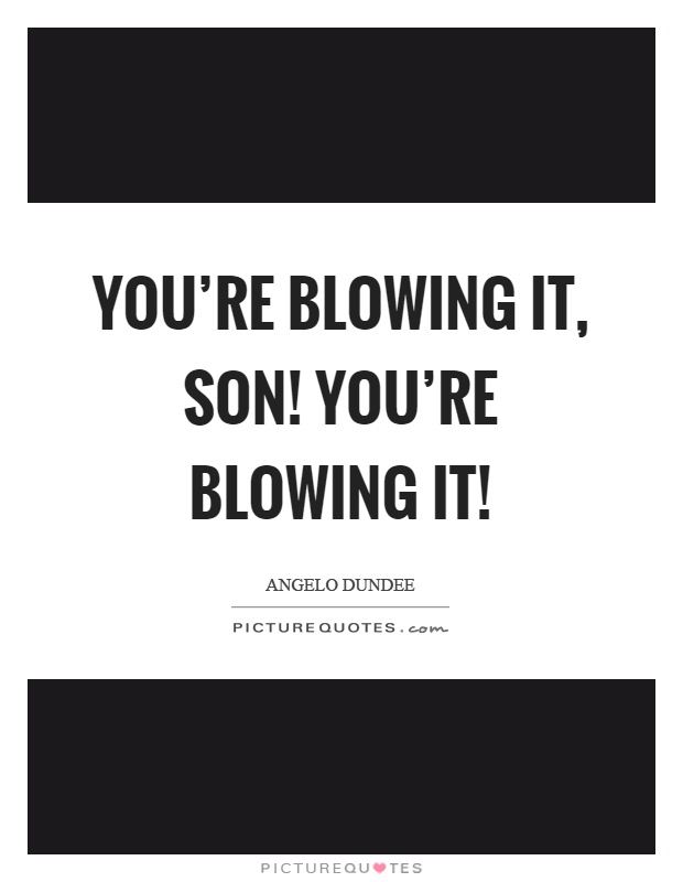 You're blowing it, son! You're blowing it! Picture Quote #1