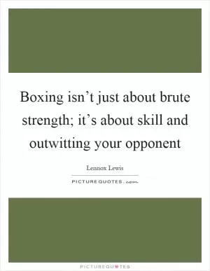 Boxing isn’t just about brute strength; it’s about skill and outwitting your opponent Picture Quote #1