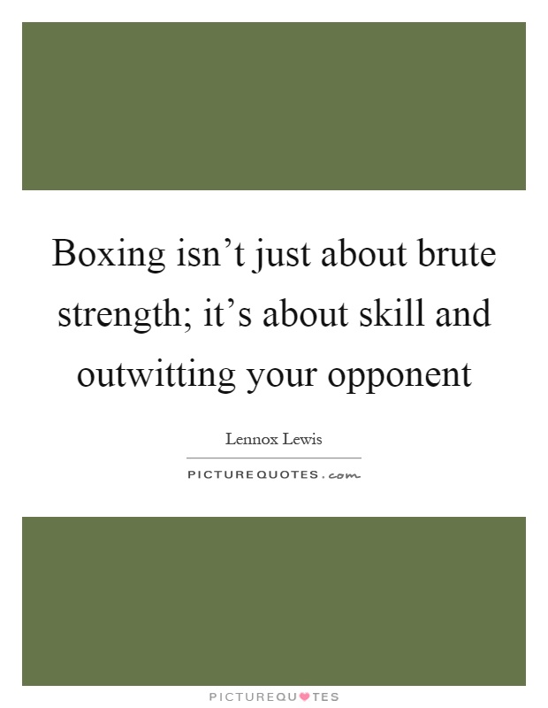 Boxing isn't just about brute strength; it's about skill and outwitting your opponent Picture Quote #1