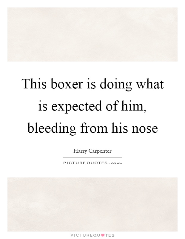 This boxer is doing what is expected of him, bleeding from his nose Picture Quote #1