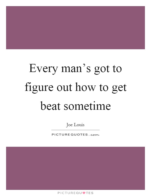 Every man's got to figure out how to get beat sometime Picture Quote #1