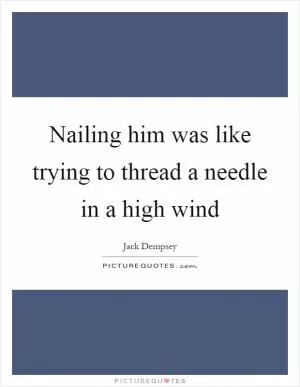 Nailing him was like trying to thread a needle in a high wind Picture Quote #1