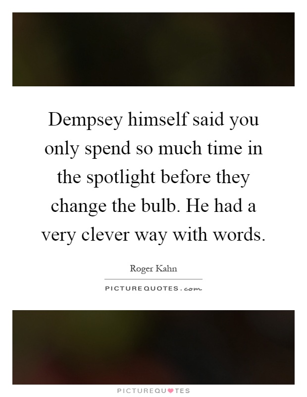 Dempsey himself said you only spend so much time in the spotlight before they change the bulb. He had a very clever way with words Picture Quote #1