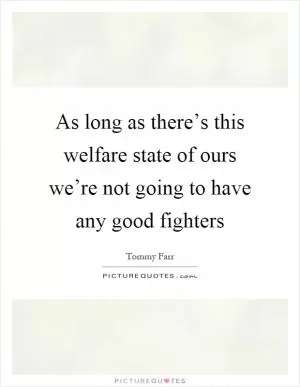 As long as there’s this welfare state of ours we’re not going to have any good fighters Picture Quote #1