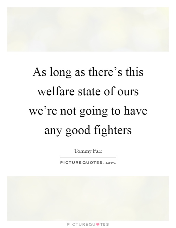As long as there's this welfare state of ours we're not going to have any good fighters Picture Quote #1