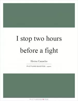 I stop two hours before a fight Picture Quote #1