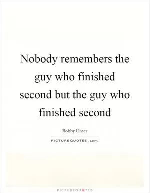 Nobody remembers the guy who finished second but the guy who finished second Picture Quote #1