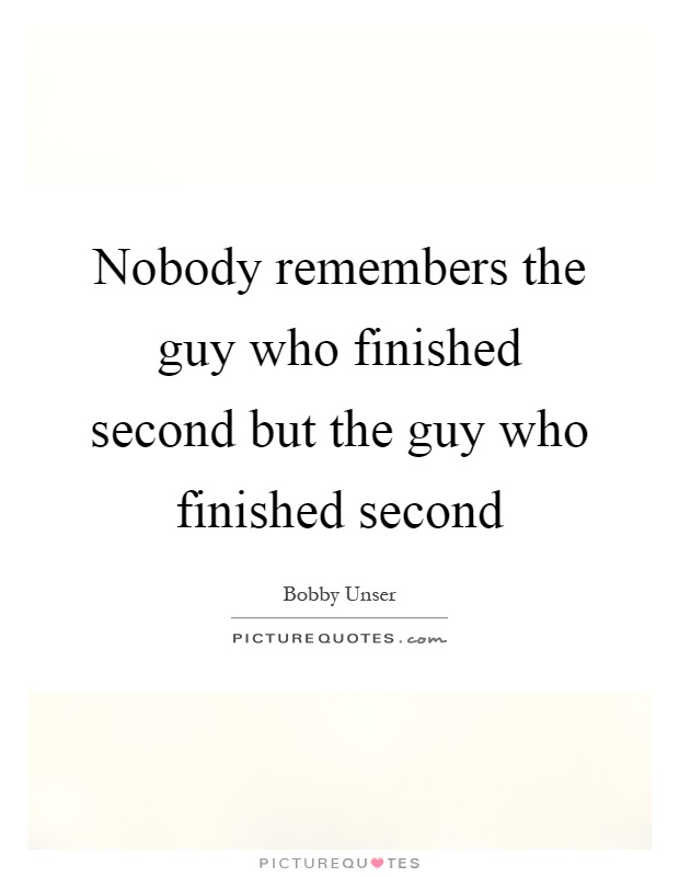 Nobody remembers the guy who finished second but the guy who finished second Picture Quote #1