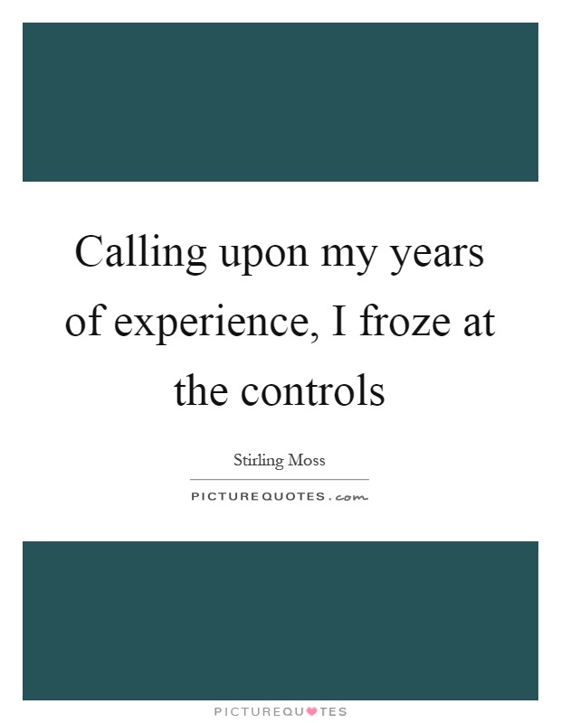 Calling upon my years of experience, I froze at the controls Picture Quote #1