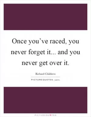 Once you’ve raced, you never forget it... and you never get over it Picture Quote #1