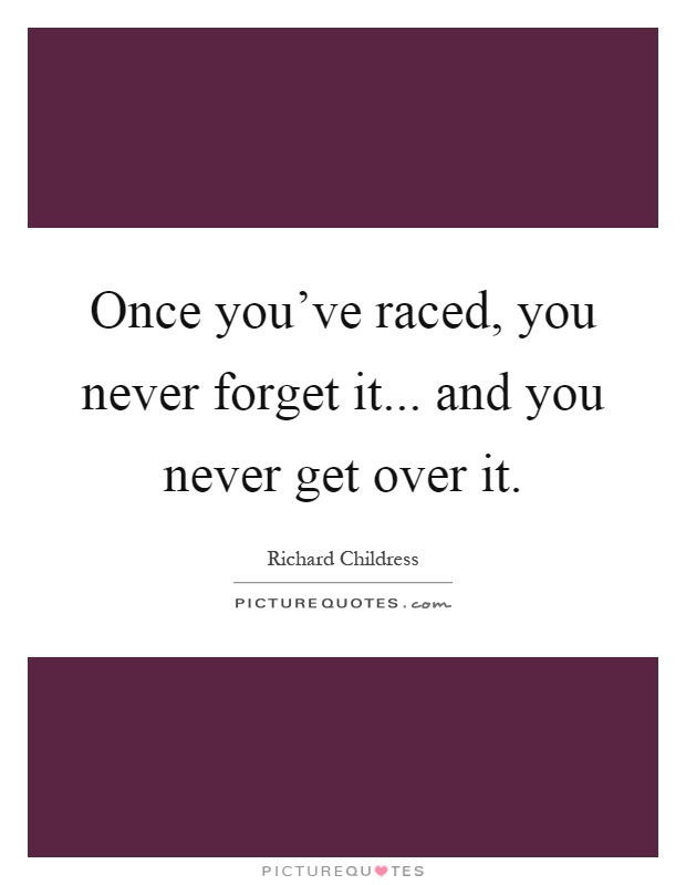 Once you've raced, you never forget it... and you never get over it Picture Quote #1