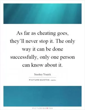 As far as cheating goes, they’ll never stop it. The only way it can be done successfully, only one person can know about it Picture Quote #1