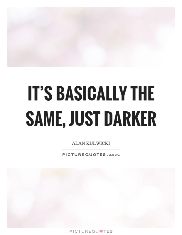 It's basically the same, just darker Picture Quote #1