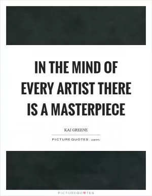 In the mind of every artist there is a masterpiece Picture Quote #1