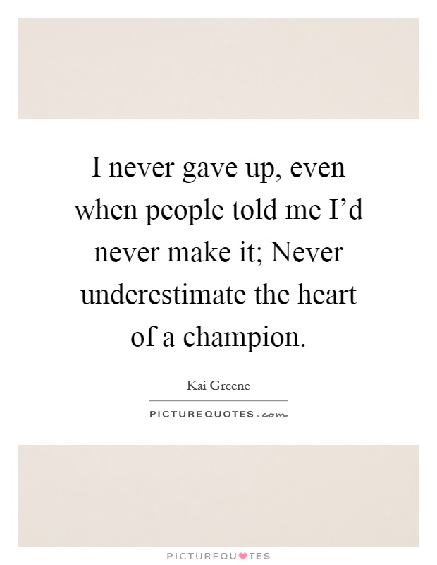 I never gave up, even when people told me I'd never make it; Never underestimate the heart of a champion Picture Quote #1