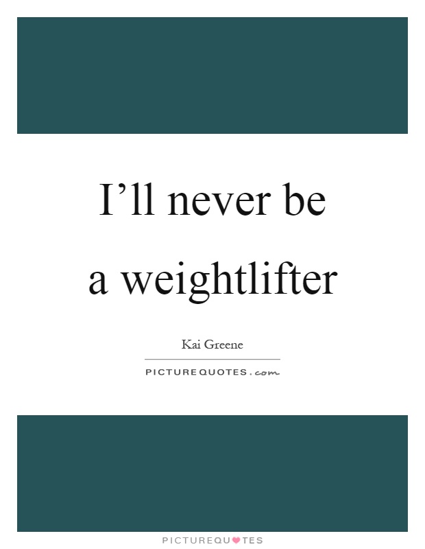I'll never be a weightlifter Picture Quote #1