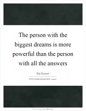 The person with the biggest dreams is more powerful than the person with all the answers Picture Quote #1