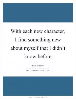 With each new character, I find something new about myself that I didn’t know before Picture Quote #1