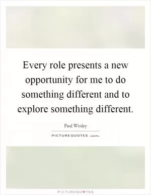 Every role presents a new opportunity for me to do something different and to explore something different Picture Quote #1