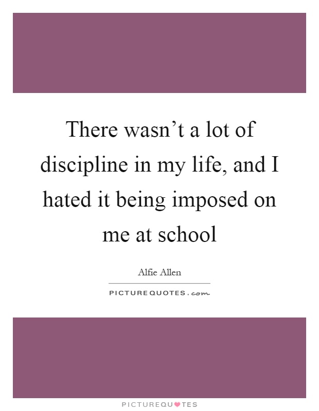 There wasn't a lot of discipline in my life, and I hated it being imposed on me at school Picture Quote #1