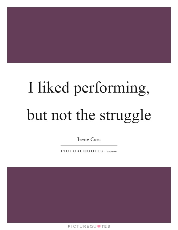 I liked performing, but not the struggle Picture Quote #1