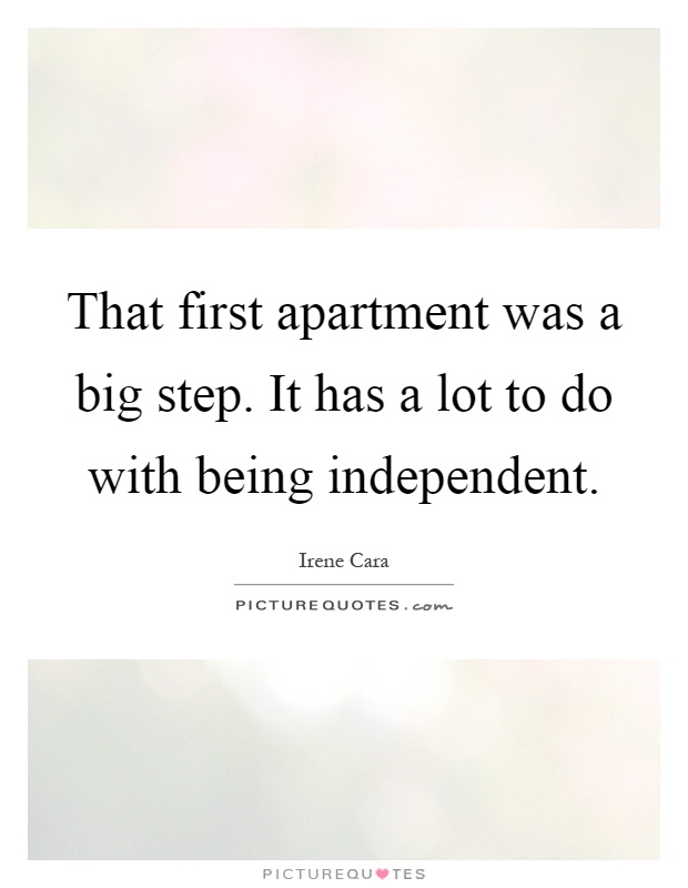 That first apartment was a big step. It has a lot to do with being independent Picture Quote #1