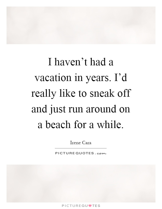 I haven't had a vacation in years. I'd really like to sneak off and just run around on a beach for a while Picture Quote #1