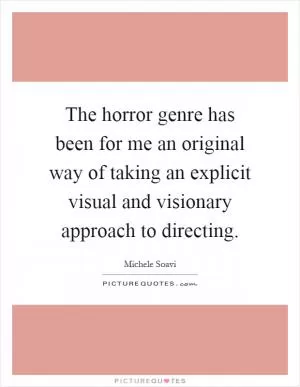 The horror genre has been for me an original way of taking an explicit visual and visionary approach to directing Picture Quote #1