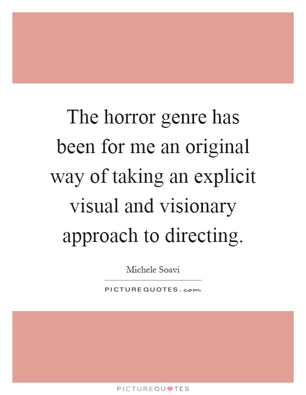 The horror genre has been for me an original way of taking an explicit visual and visionary approach to directing Picture Quote #1