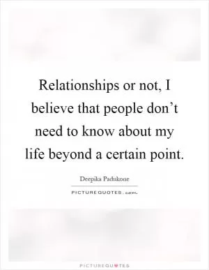 Relationships or not, I believe that people don’t need to know about my life beyond a certain point Picture Quote #1