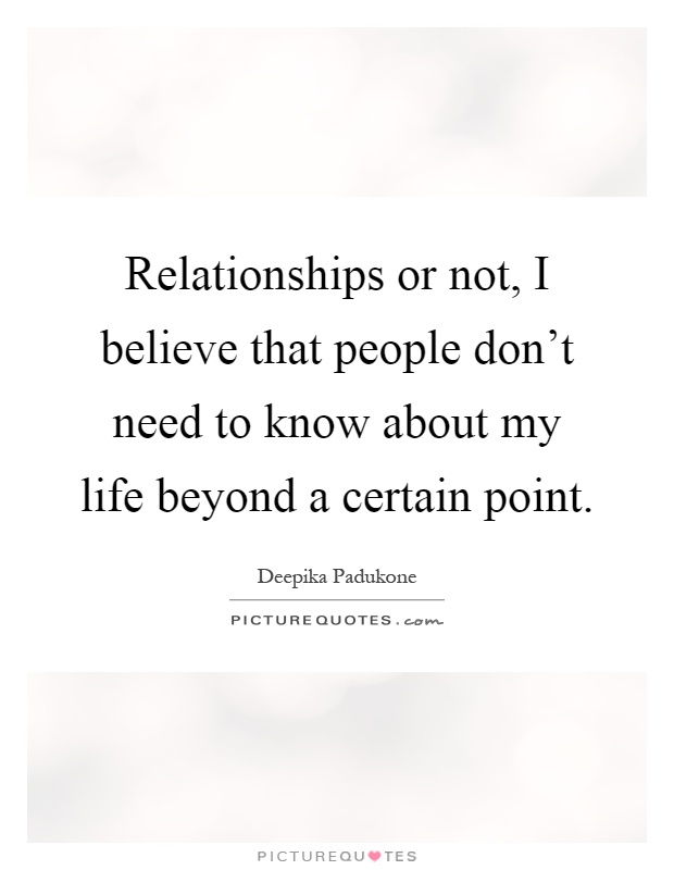 Relationships or not, I believe that people don't need to know about my life beyond a certain point Picture Quote #1