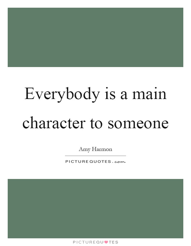 Everybody is a main character to someone Picture Quote #1