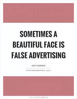 Sometimes a beautiful face is false advertising Picture Quote #1