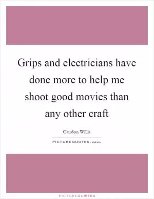Grips and electricians have done more to help me shoot good movies than any other craft Picture Quote #1