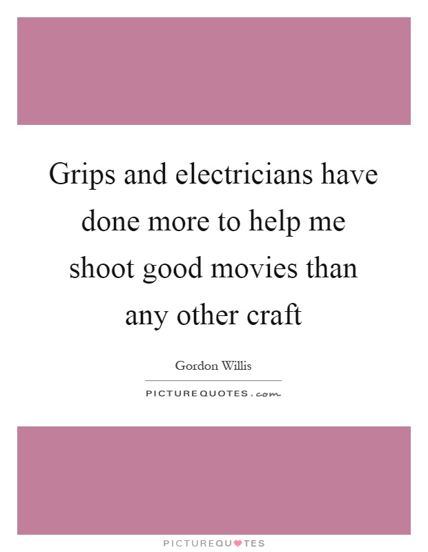 Grips and electricians have done more to help me shoot good movies than any other craft Picture Quote #1